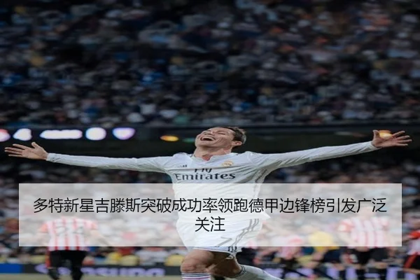 多特新星吉滕斯突破成功率领跑德甲边锋榜引发广泛关注