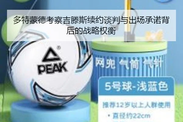 多特蒙德考察吉滕斯续约谈判与出场承诺背后的战略权衡