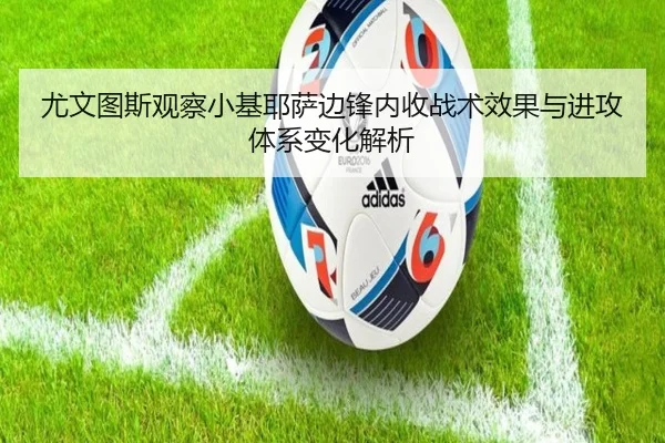 尤文图斯观察小基耶萨边锋内收战术效果与进攻体系变化解析