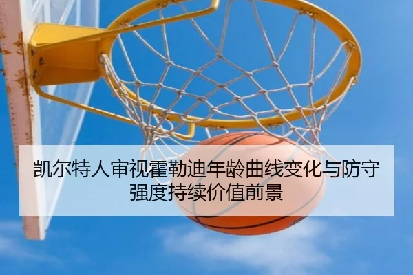 凯尔特人审视霍勒迪年龄曲线变化与防守强度持续价值前景