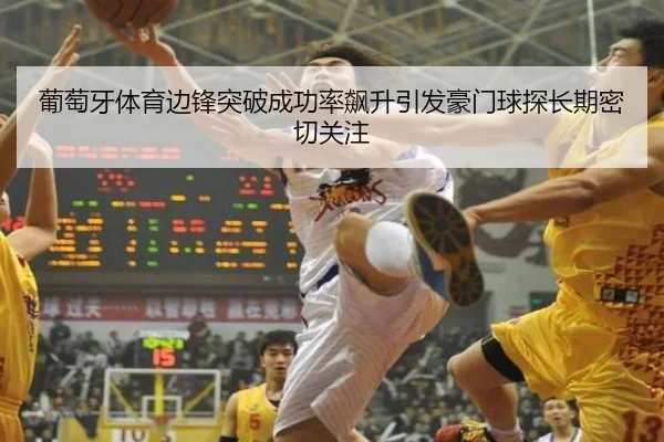 葡萄牙体育边锋突破成功率飙升引发豪门球探长期密切关注
